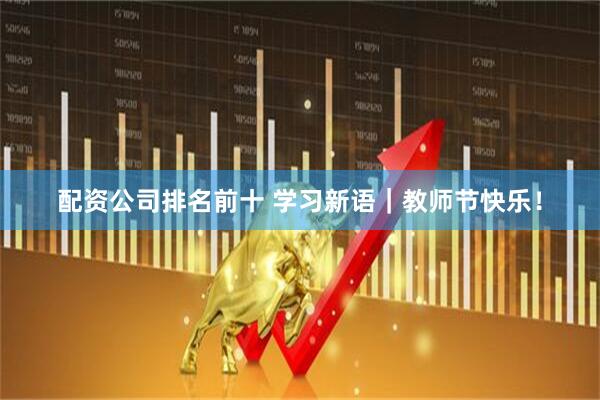 配资公司排名前十 学习新语｜教师节快乐！