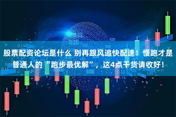 股票配资论坛是什么 别再跟风追快配速！慢跑才是普通人的 “跑步最优解”，这4点干货请收好！