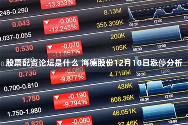 股票配资论坛是什么 海德股份12月10日涨停分析